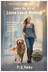 Dog Central series, book 3 of 3, Learn the Art of Loose Leash Walking, by P. G. Parks